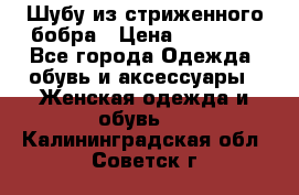 Шубу из стриженного бобра › Цена ­ 25 000 - Все города Одежда, обувь и аксессуары » Женская одежда и обувь   . Калининградская обл.,Советск г.